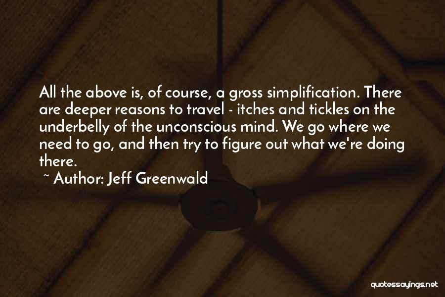 Jeff Greenwald Quotes: All The Above Is, Of Course, A Gross Simplification. There Are Deeper Reasons To Travel - Itches And Tickles On