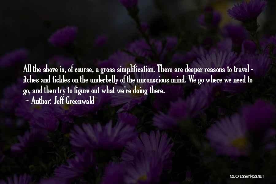 Jeff Greenwald Quotes: All The Above Is, Of Course, A Gross Simplification. There Are Deeper Reasons To Travel - Itches And Tickles On