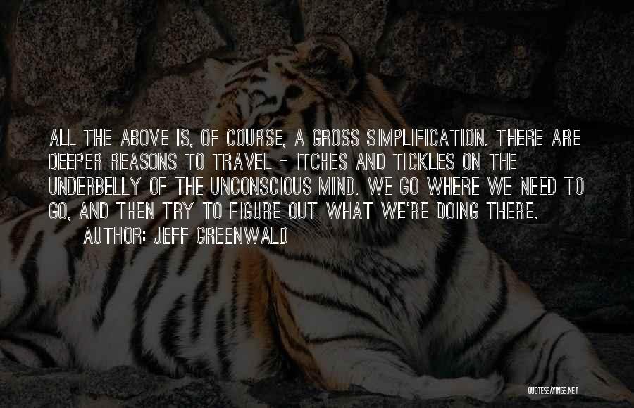 Jeff Greenwald Quotes: All The Above Is, Of Course, A Gross Simplification. There Are Deeper Reasons To Travel - Itches And Tickles On