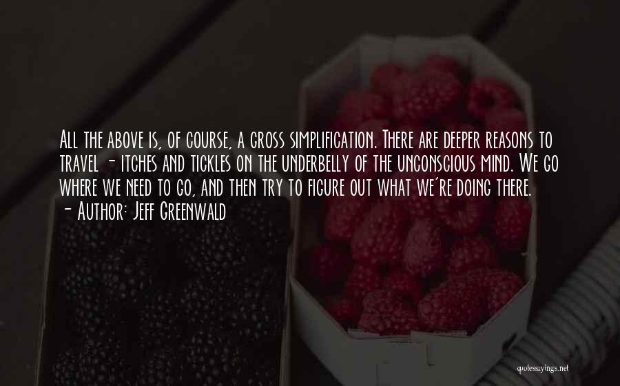 Jeff Greenwald Quotes: All The Above Is, Of Course, A Gross Simplification. There Are Deeper Reasons To Travel - Itches And Tickles On