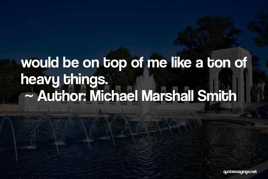 Michael Marshall Smith Quotes: Would Be On Top Of Me Like A Ton Of Heavy Things.