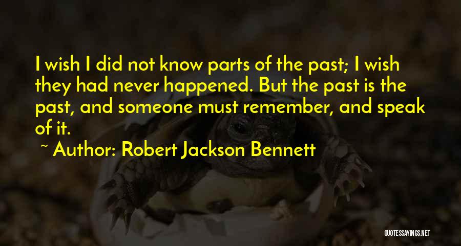 Robert Jackson Bennett Quotes: I Wish I Did Not Know Parts Of The Past; I Wish They Had Never Happened. But The Past Is