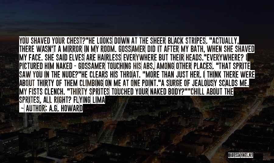 A.G. Howard Quotes: You Shaved Your Chest?he Looks Down At The Sheer Black Stripes. Actually, There Wasn't A Mirror In My Room. Gossamer