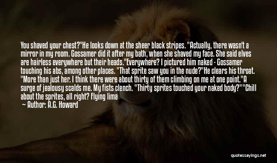 A.G. Howard Quotes: You Shaved Your Chest?he Looks Down At The Sheer Black Stripes. Actually, There Wasn't A Mirror In My Room. Gossamer