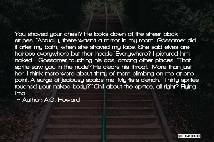A.G. Howard Quotes: You Shaved Your Chest?he Looks Down At The Sheer Black Stripes. Actually, There Wasn't A Mirror In My Room. Gossamer