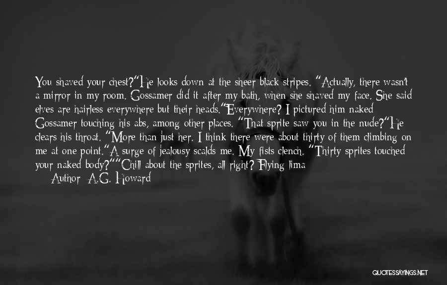 A.G. Howard Quotes: You Shaved Your Chest?he Looks Down At The Sheer Black Stripes. Actually, There Wasn't A Mirror In My Room. Gossamer