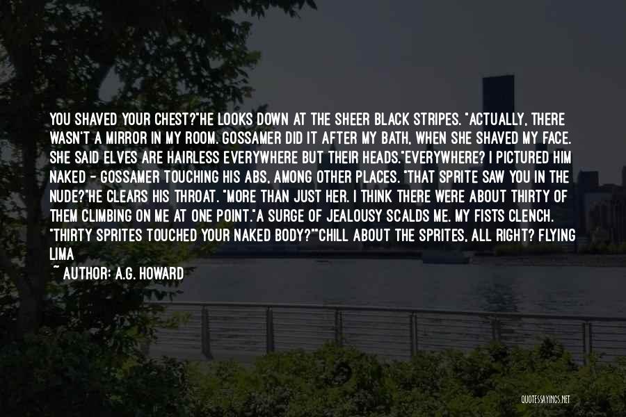 A.G. Howard Quotes: You Shaved Your Chest?he Looks Down At The Sheer Black Stripes. Actually, There Wasn't A Mirror In My Room. Gossamer