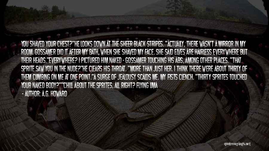 A.G. Howard Quotes: You Shaved Your Chest?he Looks Down At The Sheer Black Stripes. Actually, There Wasn't A Mirror In My Room. Gossamer