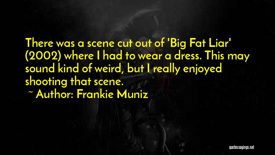 Frankie Muniz Quotes: There Was A Scene Cut Out Of 'big Fat Liar' (2002) Where I Had To Wear A Dress. This May