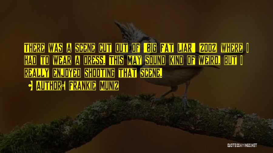 Frankie Muniz Quotes: There Was A Scene Cut Out Of 'big Fat Liar' (2002) Where I Had To Wear A Dress. This May