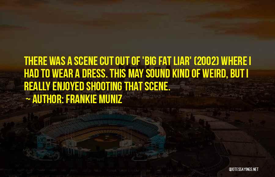 Frankie Muniz Quotes: There Was A Scene Cut Out Of 'big Fat Liar' (2002) Where I Had To Wear A Dress. This May