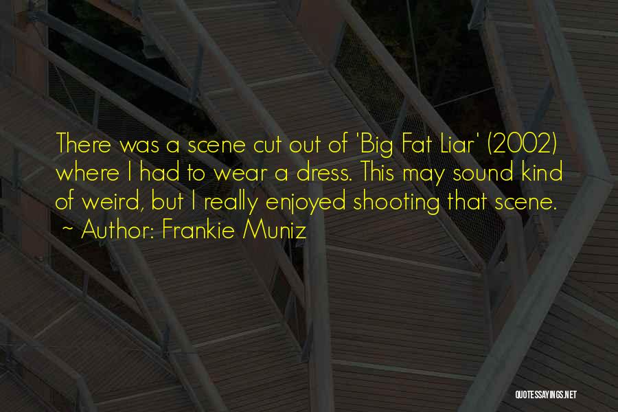 Frankie Muniz Quotes: There Was A Scene Cut Out Of 'big Fat Liar' (2002) Where I Had To Wear A Dress. This May