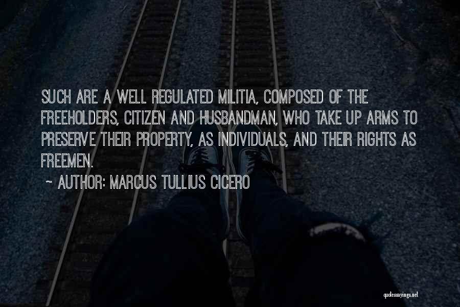 Marcus Tullius Cicero Quotes: Such Are A Well Regulated Militia, Composed Of The Freeholders, Citizen And Husbandman, Who Take Up Arms To Preserve Their