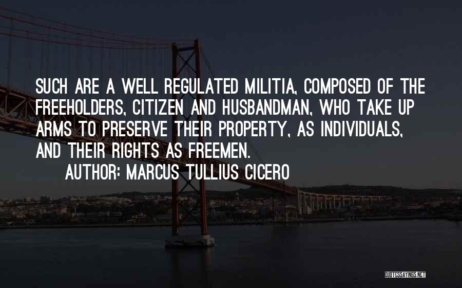 Marcus Tullius Cicero Quotes: Such Are A Well Regulated Militia, Composed Of The Freeholders, Citizen And Husbandman, Who Take Up Arms To Preserve Their