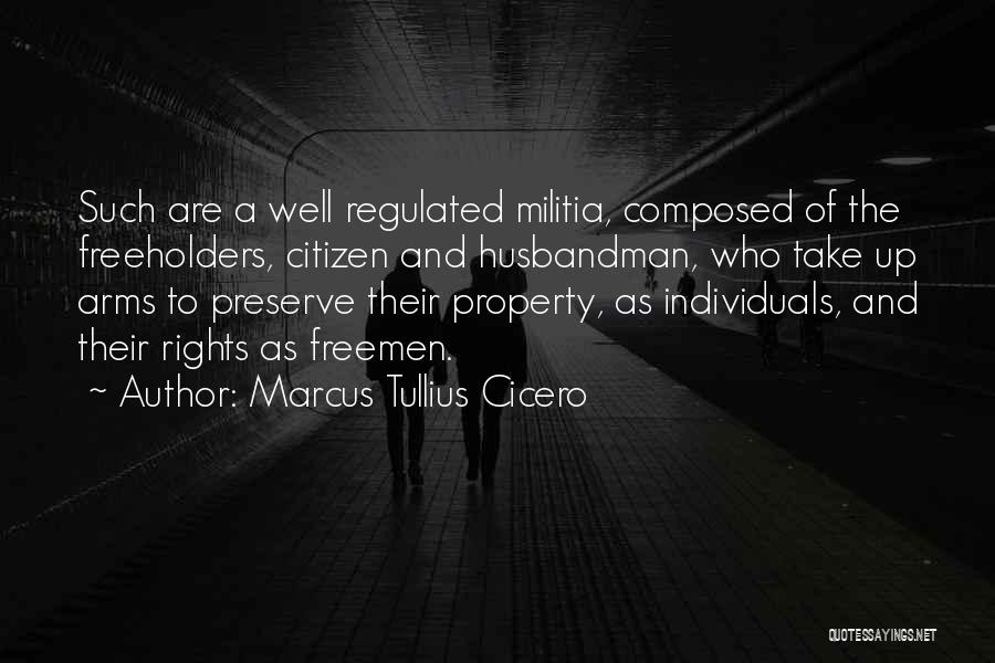 Marcus Tullius Cicero Quotes: Such Are A Well Regulated Militia, Composed Of The Freeholders, Citizen And Husbandman, Who Take Up Arms To Preserve Their