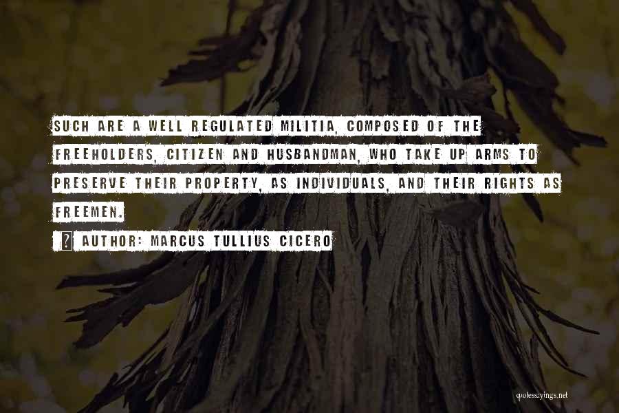 Marcus Tullius Cicero Quotes: Such Are A Well Regulated Militia, Composed Of The Freeholders, Citizen And Husbandman, Who Take Up Arms To Preserve Their
