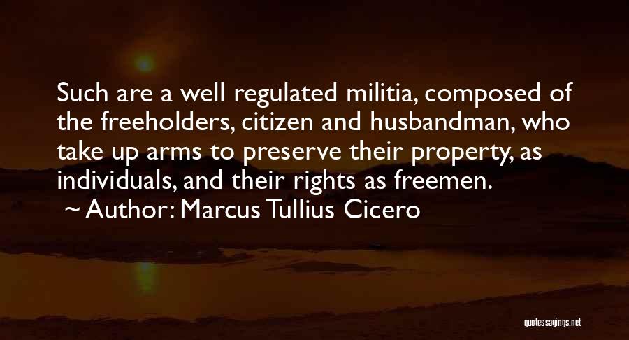 Marcus Tullius Cicero Quotes: Such Are A Well Regulated Militia, Composed Of The Freeholders, Citizen And Husbandman, Who Take Up Arms To Preserve Their