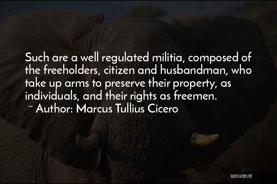 Marcus Tullius Cicero Quotes: Such Are A Well Regulated Militia, Composed Of The Freeholders, Citizen And Husbandman, Who Take Up Arms To Preserve Their