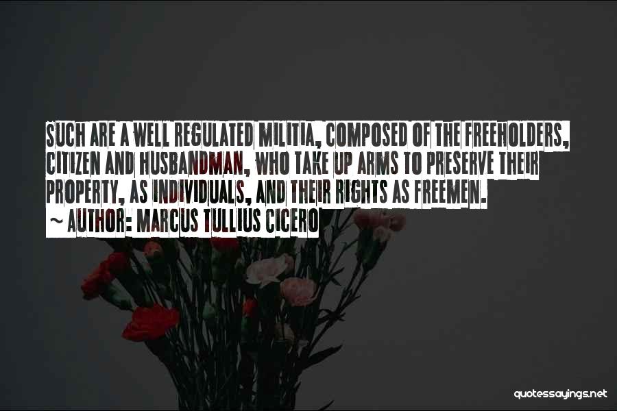 Marcus Tullius Cicero Quotes: Such Are A Well Regulated Militia, Composed Of The Freeholders, Citizen And Husbandman, Who Take Up Arms To Preserve Their