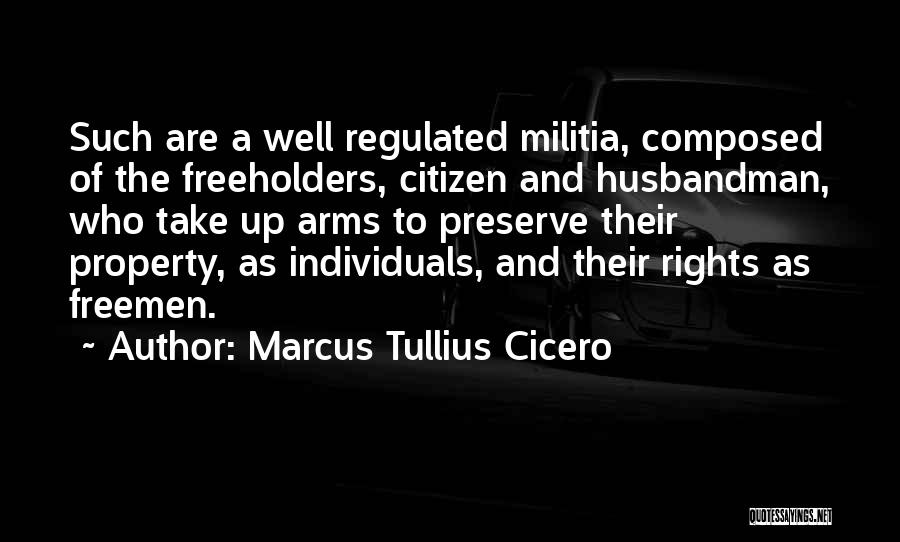 Marcus Tullius Cicero Quotes: Such Are A Well Regulated Militia, Composed Of The Freeholders, Citizen And Husbandman, Who Take Up Arms To Preserve Their