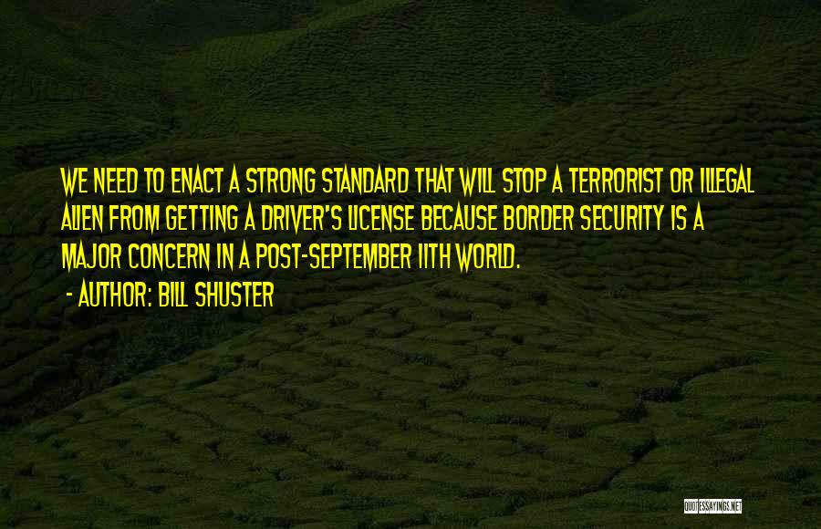 Bill Shuster Quotes: We Need To Enact A Strong Standard That Will Stop A Terrorist Or Illegal Alien From Getting A Driver's License