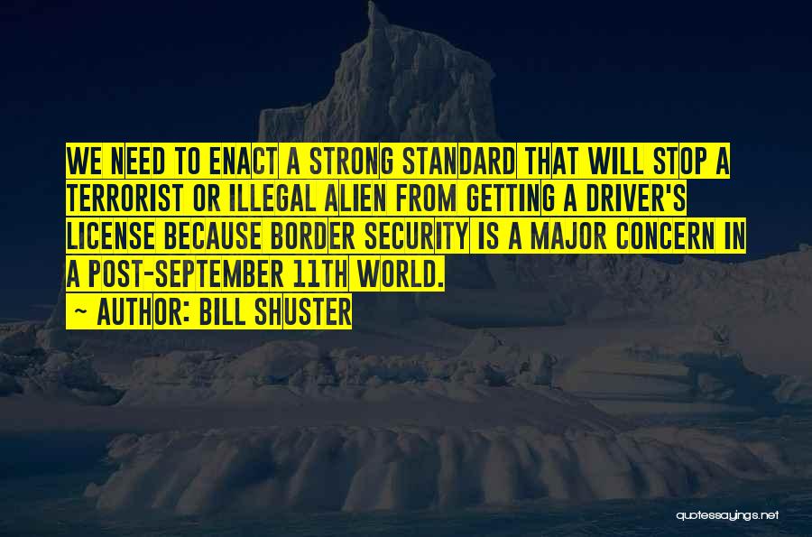 Bill Shuster Quotes: We Need To Enact A Strong Standard That Will Stop A Terrorist Or Illegal Alien From Getting A Driver's License