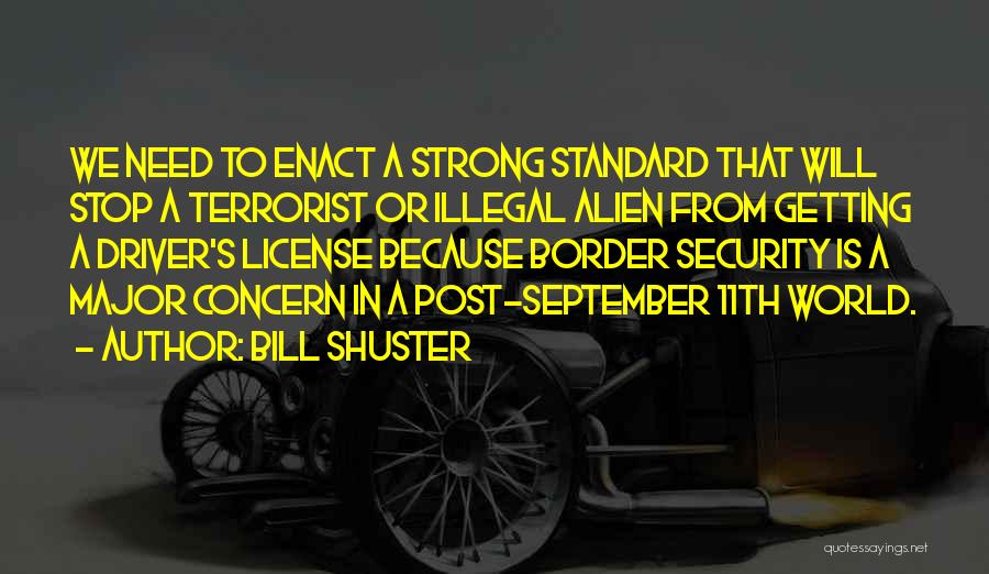 Bill Shuster Quotes: We Need To Enact A Strong Standard That Will Stop A Terrorist Or Illegal Alien From Getting A Driver's License