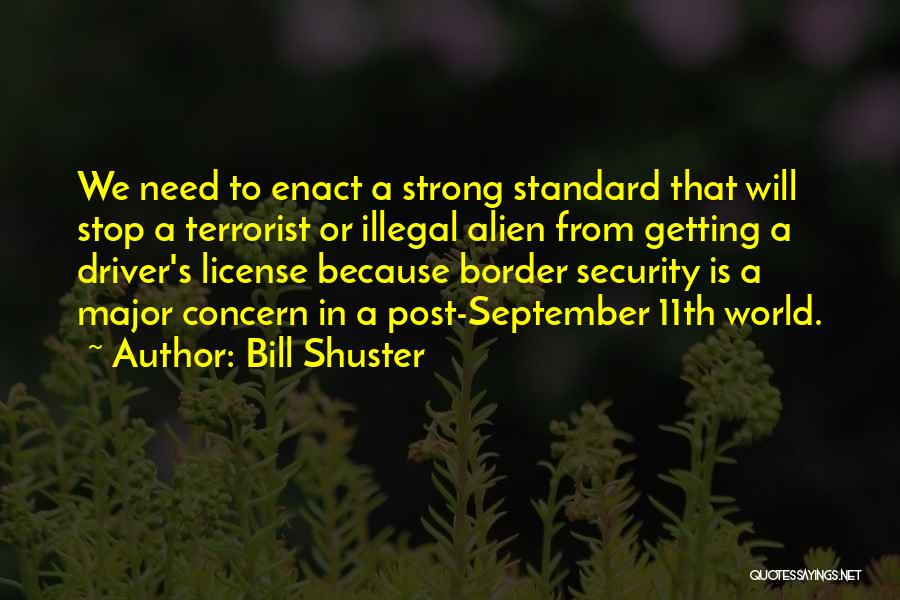 Bill Shuster Quotes: We Need To Enact A Strong Standard That Will Stop A Terrorist Or Illegal Alien From Getting A Driver's License