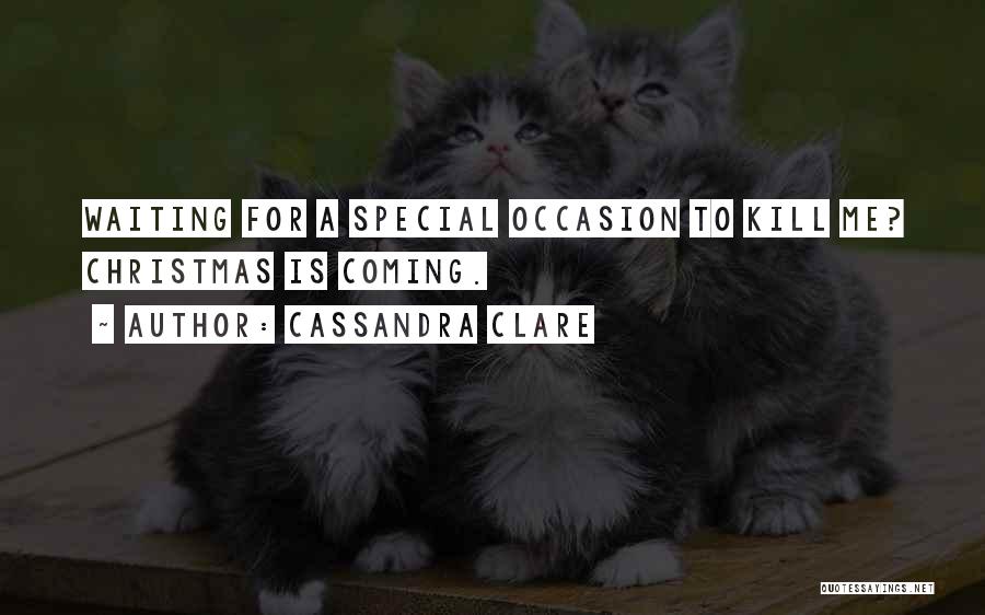Cassandra Clare Quotes: Waiting For A Special Occasion To Kill Me? Christmas Is Coming.