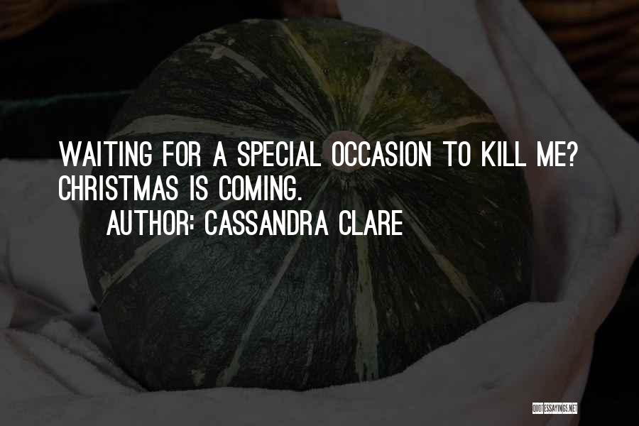 Cassandra Clare Quotes: Waiting For A Special Occasion To Kill Me? Christmas Is Coming.