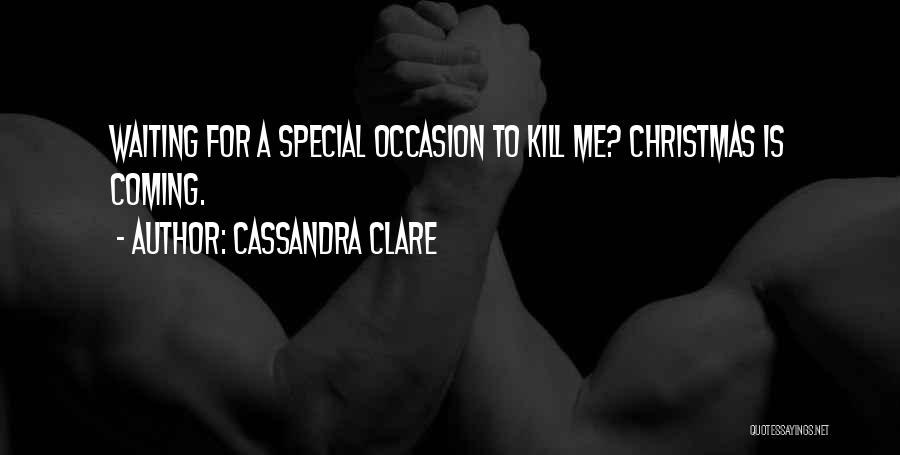 Cassandra Clare Quotes: Waiting For A Special Occasion To Kill Me? Christmas Is Coming.