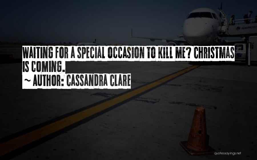 Cassandra Clare Quotes: Waiting For A Special Occasion To Kill Me? Christmas Is Coming.