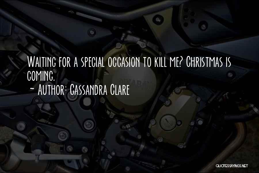 Cassandra Clare Quotes: Waiting For A Special Occasion To Kill Me? Christmas Is Coming.