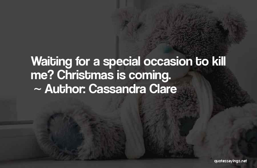Cassandra Clare Quotes: Waiting For A Special Occasion To Kill Me? Christmas Is Coming.