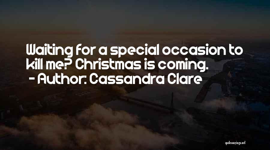 Cassandra Clare Quotes: Waiting For A Special Occasion To Kill Me? Christmas Is Coming.
