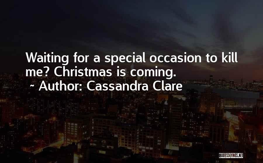 Cassandra Clare Quotes: Waiting For A Special Occasion To Kill Me? Christmas Is Coming.