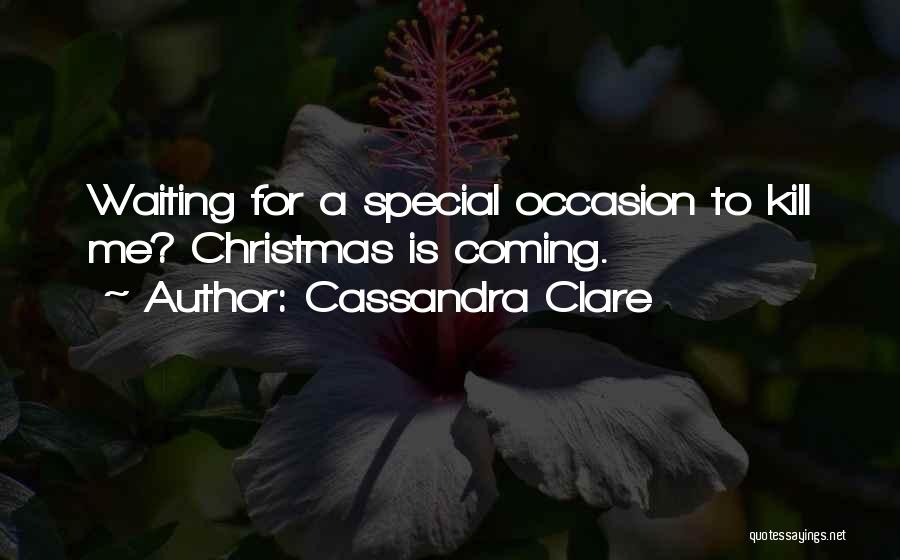 Cassandra Clare Quotes: Waiting For A Special Occasion To Kill Me? Christmas Is Coming.