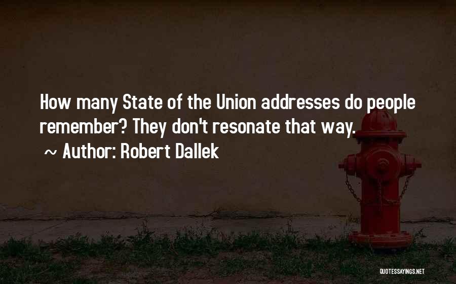 Robert Dallek Quotes: How Many State Of The Union Addresses Do People Remember? They Don't Resonate That Way.