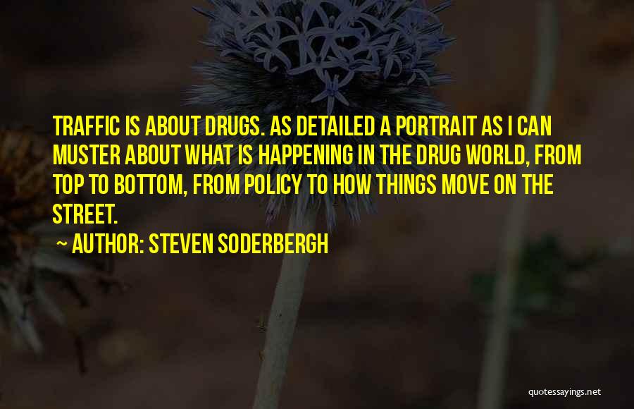 Steven Soderbergh Quotes: Traffic Is About Drugs. As Detailed A Portrait As I Can Muster About What Is Happening In The Drug World,