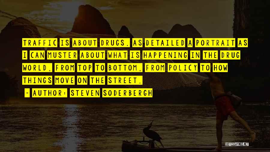 Steven Soderbergh Quotes: Traffic Is About Drugs. As Detailed A Portrait As I Can Muster About What Is Happening In The Drug World,