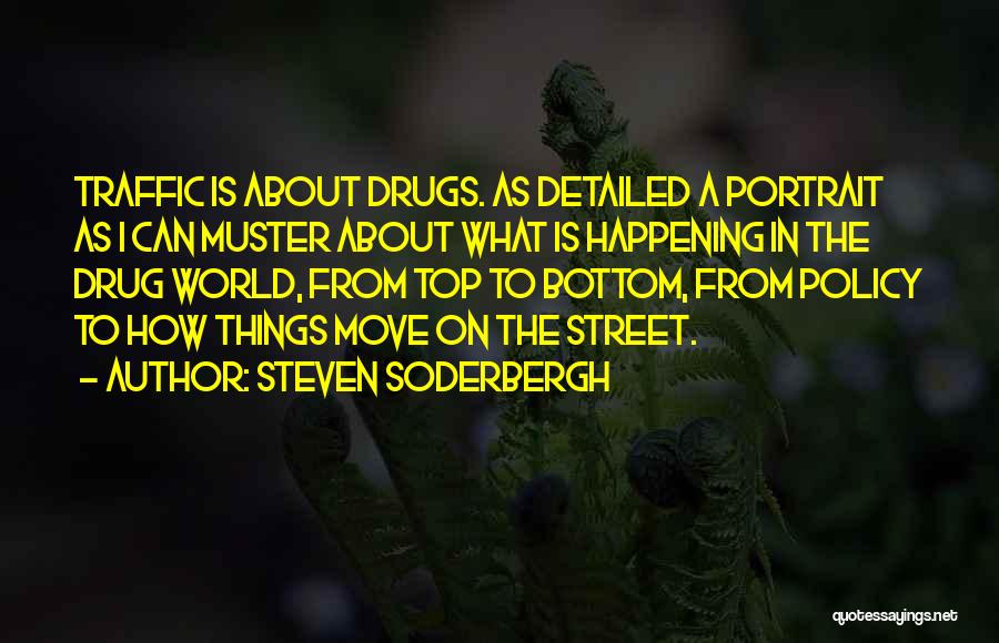 Steven Soderbergh Quotes: Traffic Is About Drugs. As Detailed A Portrait As I Can Muster About What Is Happening In The Drug World,