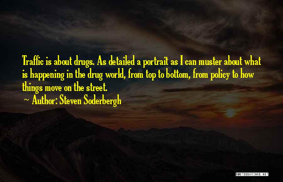 Steven Soderbergh Quotes: Traffic Is About Drugs. As Detailed A Portrait As I Can Muster About What Is Happening In The Drug World,