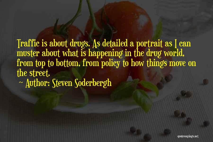 Steven Soderbergh Quotes: Traffic Is About Drugs. As Detailed A Portrait As I Can Muster About What Is Happening In The Drug World,