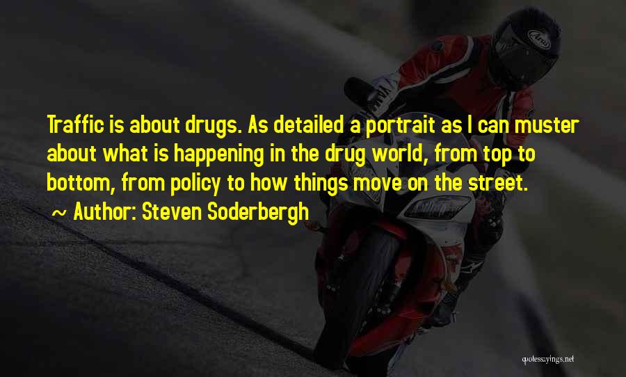 Steven Soderbergh Quotes: Traffic Is About Drugs. As Detailed A Portrait As I Can Muster About What Is Happening In The Drug World,