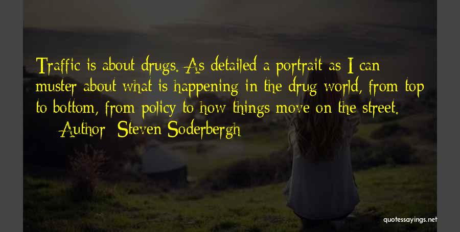 Steven Soderbergh Quotes: Traffic Is About Drugs. As Detailed A Portrait As I Can Muster About What Is Happening In The Drug World,