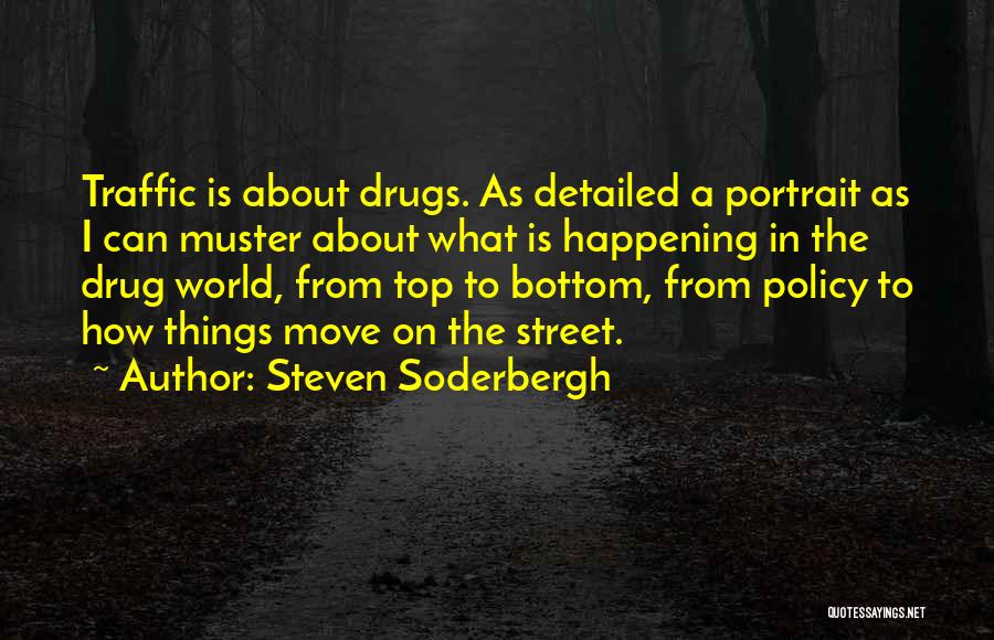 Steven Soderbergh Quotes: Traffic Is About Drugs. As Detailed A Portrait As I Can Muster About What Is Happening In The Drug World,