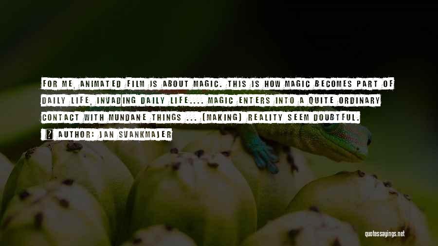 Jan Svankmajer Quotes: For Me, Animated Film Is About Magic. This Is How Magic Becomes Part Of Daily Life, Invading Daily Life.... Magic