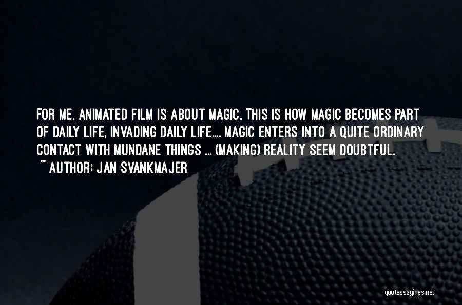 Jan Svankmajer Quotes: For Me, Animated Film Is About Magic. This Is How Magic Becomes Part Of Daily Life, Invading Daily Life.... Magic