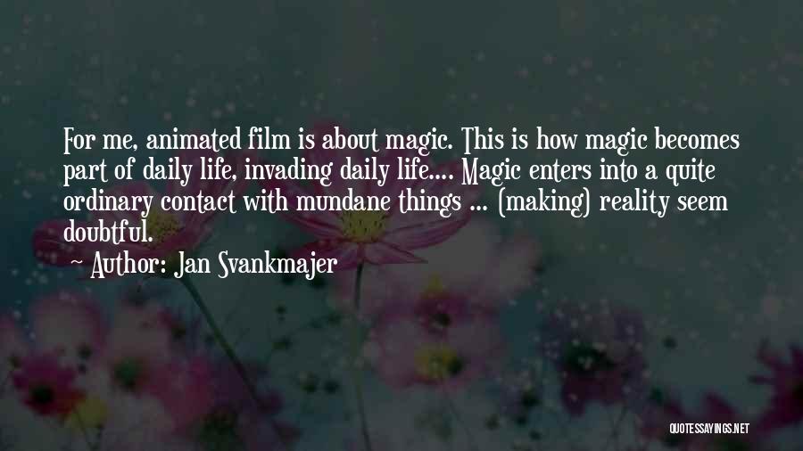 Jan Svankmajer Quotes: For Me, Animated Film Is About Magic. This Is How Magic Becomes Part Of Daily Life, Invading Daily Life.... Magic