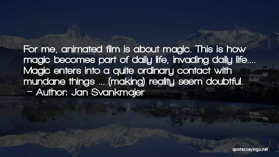 Jan Svankmajer Quotes: For Me, Animated Film Is About Magic. This Is How Magic Becomes Part Of Daily Life, Invading Daily Life.... Magic